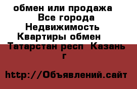 обмен или продажа - Все города Недвижимость » Квартиры обмен   . Татарстан респ.,Казань г.